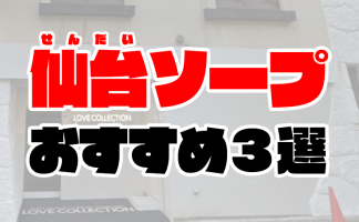 NS/NN可？仙台のソープ「ラブコレクション」を120％楽しむ秘訣！人気嬢を予約するコツも伝授 | 恋メモH