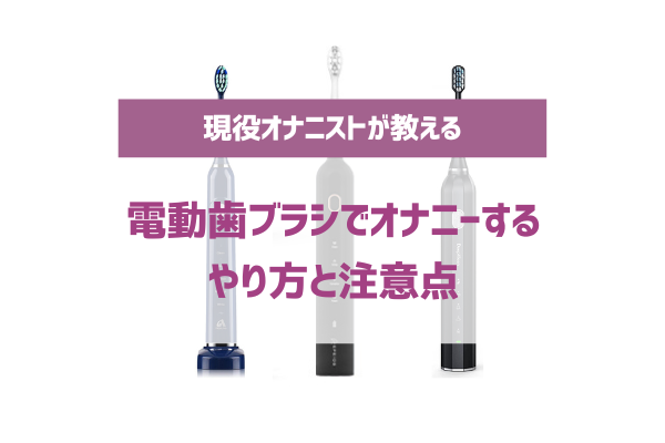 電動歯ブラシオナニーは気持ちいい！やり方と注意点を解説｜駅ちか！風俗雑記帳