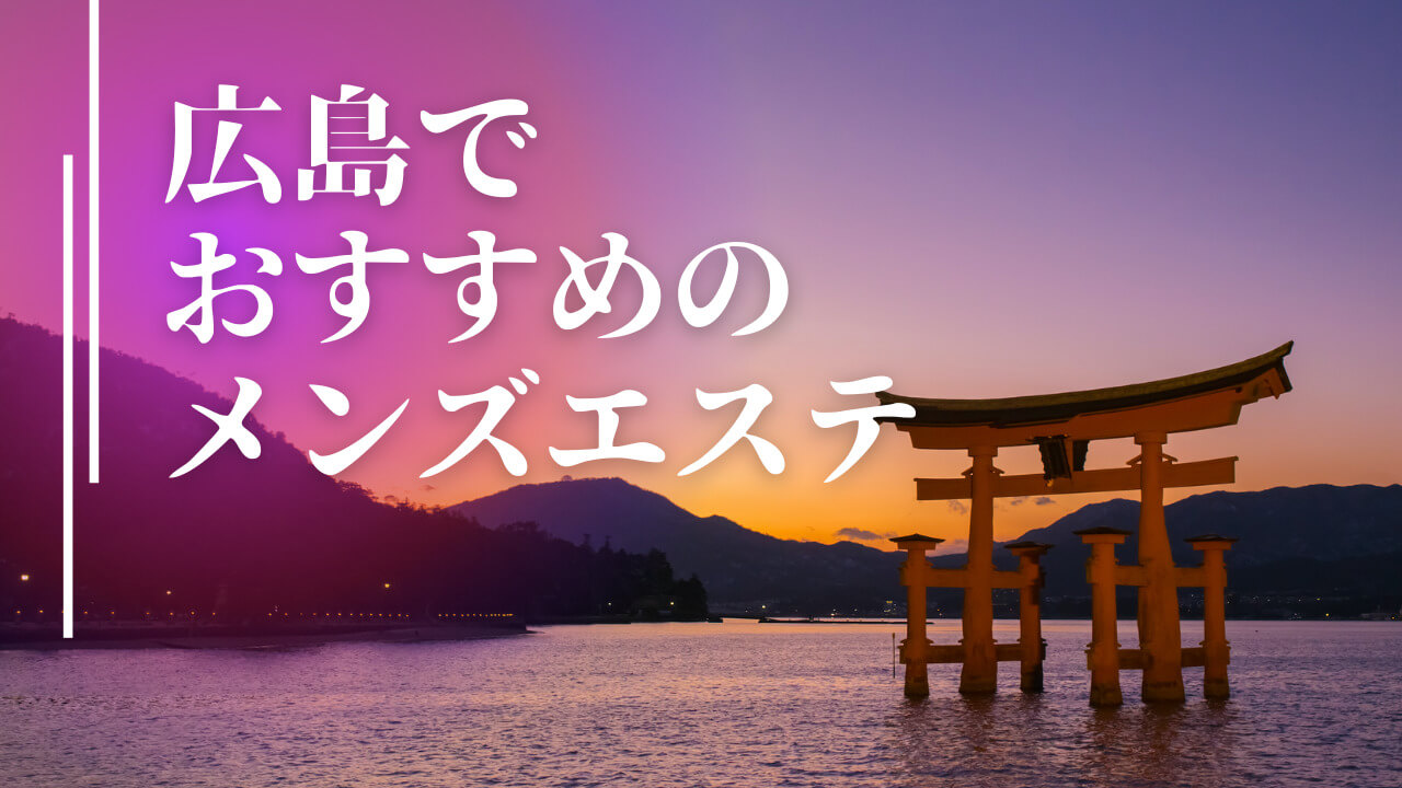 2024年最新】広島のおすすめメンズエステ情報｜メンエスじゃぱん