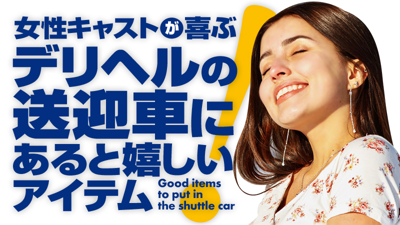 女性キャストが喜ぶ 【デリヘルの送迎車にあると嬉しいアイテム】とは？ |