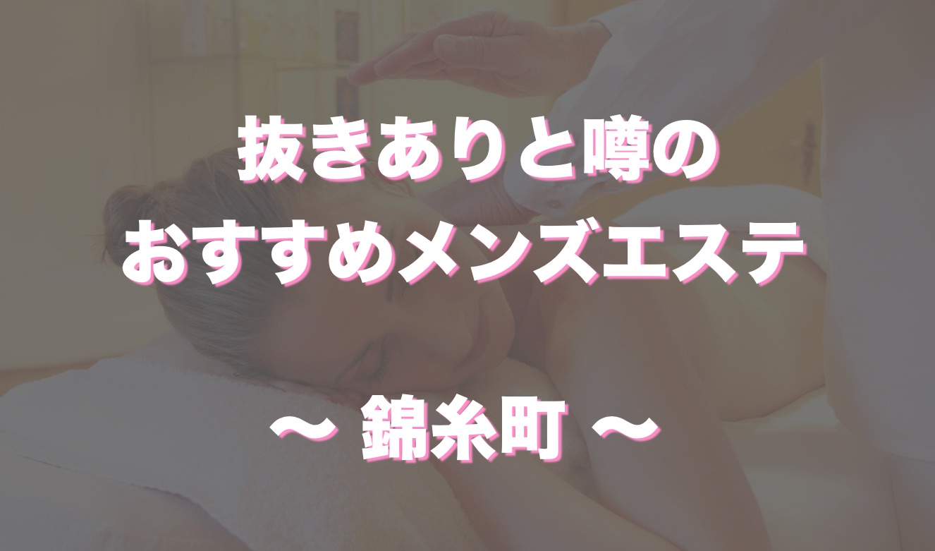 錦糸町の抜きありメンズエステおすすめランキング10選！評判・口コミも徹底調査【2024】 | 抜きありメンズエステの教科書