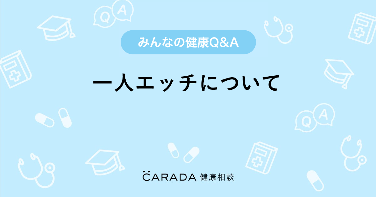 一人エッチについて」婦人科の相談。☆シオリ☆さん（31歳/女性）の投稿。【CARADA 健康相談】  医師や専門家に相談できるQ&Aサイト。30万件以上のお悩みに回答