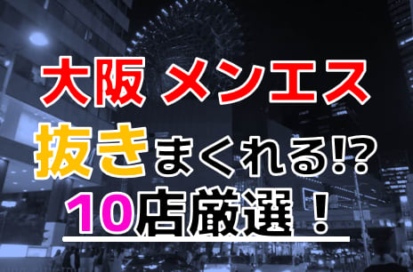 大阪版ヌキあり情報】大阪のメンズエステ店で無課金で抜いてくれるセラピストを10名ご紹介【第１回目】【メンズエステ体験まとめVol.7】 | 