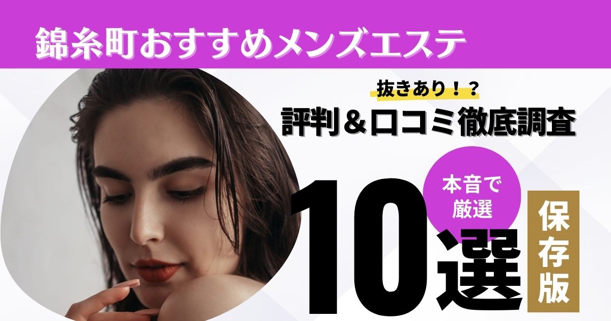 錦糸町の抜きありメンズエステおすすめランキング10選！評判・口コミも徹底調査【2024】 | 抜きありメンズエステの教科書