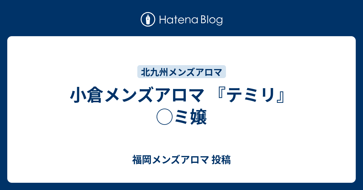 テミリ 北九州・小倉店の詳細・口コミ体験談 | メンエスイキタイ