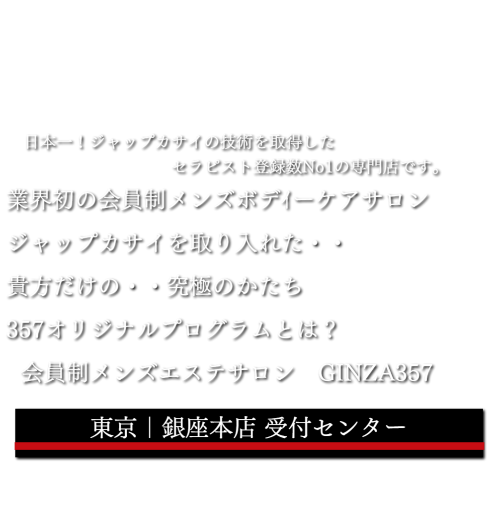 東京/ 銀座357｜オフィシャルサイト 日本最高級 銀座ジャップカサイ｜銀座メンズエステサロン