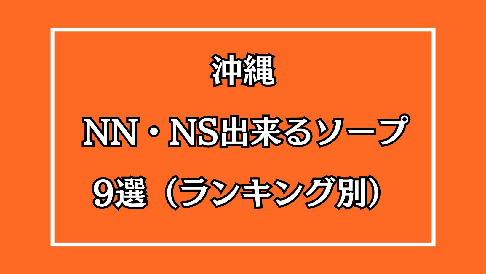 沖縄・那覇ソープおすすめランキング10選。NN/NS可能な人気店の口コミ＆総額は？ | メンズエログ