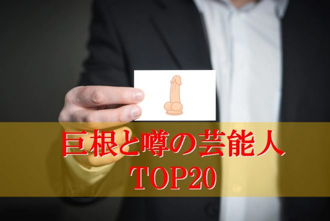 巨根と噂の芸能人TOP20！イケメン俳優から芸人までデカチン総まとめ